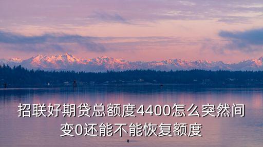 招聯(lián)好期貸總額度4400怎么突然間變0還能不能恢復(fù)額度