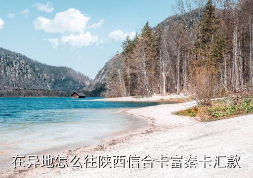 怎么給陜西信合打錢，怎么在外省給陜西信合富秦卡打錢