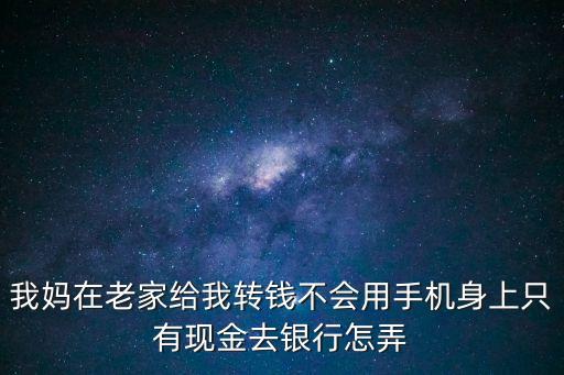 不會(huì)手機(jī)轉(zhuǎn)賬怎么辦，我爸在外地他不會(huì)手機(jī)有20萬(wàn)需要轉(zhuǎn)到我賬戶有戶口本和卡能