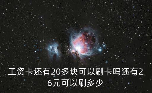 工資 20怎么刷，工資卡還有20多塊可以刷卡嗎還有26元可以刷多少