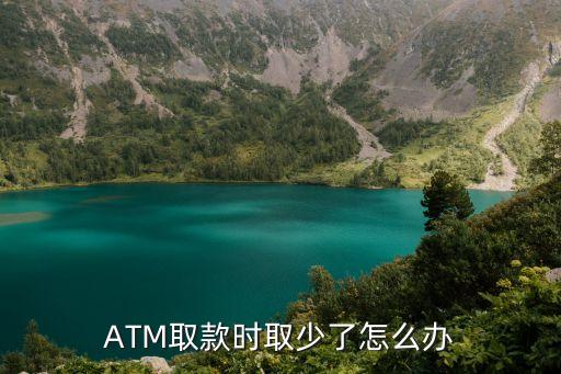 柜臺取錢少了怎么辦，ATM取款時(shí)取少了怎么辦