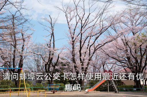 蚌埠公交閃付怎么辦理，請問蚌埠云公交卡怎樣使用最近還有優(yōu)惠嗎