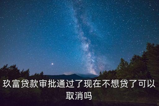 玖富貸款審批通過了現(xiàn)在不想貸了可以取消嗎
