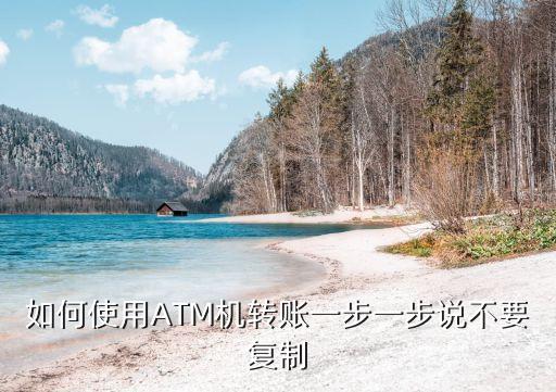 如何使用ATM機(jī)轉(zhuǎn)賬一步一步說不要復(fù)制