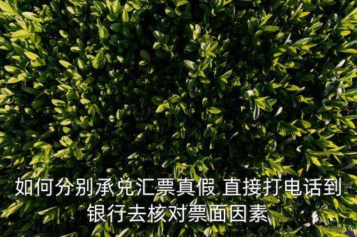 如何分別承兌匯票真假 直接打電話到銀行去核對票面因素