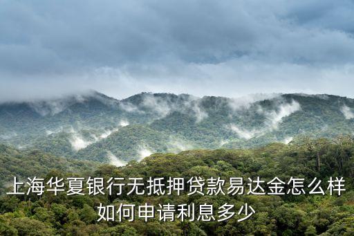 易達(dá)金怎么申請(qǐng)，上海地區(qū)華夏銀行易達(dá)金無(wú)抵押貸款如何申請(qǐng)利息多少