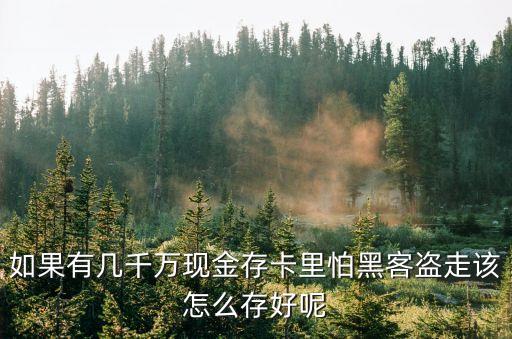 千萬(wàn)現(xiàn)金怎么存安全，大額現(xiàn)金怎么存好