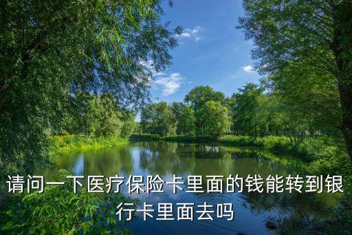 請(qǐng)問(wèn)一下醫(yī)療保險(xiǎn)卡里面的錢(qián)能轉(zhuǎn)到銀行卡里面去嗎