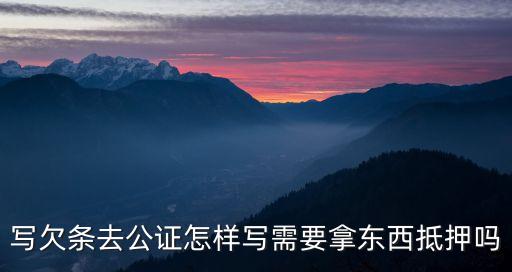 借款公證怎么做，寫欠條去公證怎樣寫需要拿東西抵押?jiǎn)?/></a></span><span id=