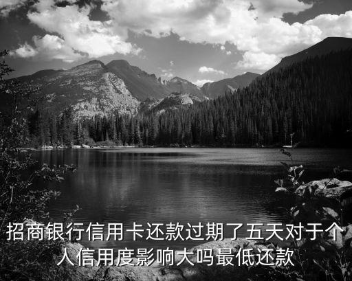招商銀行信用卡還款過期了五天對于個人信用度影響大嗎最低還款