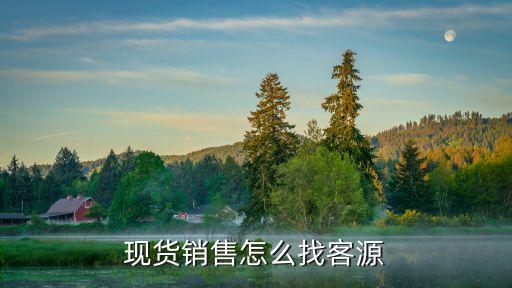 現(xiàn)貨銷售怎么找客源