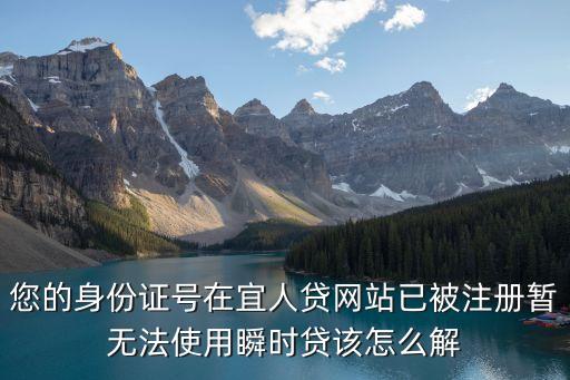 您的身份證號在宜人貸網(wǎng)站已被注冊暫無法使用瞬時貸該怎么解