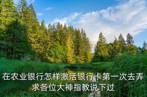 中國農(nóng)業(yè)銀行怎么激活，農(nóng)業(yè)銀行卡怎么激活