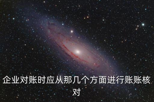 企業(yè)對賬時應(yīng)從那幾個方面進行賬賬核對