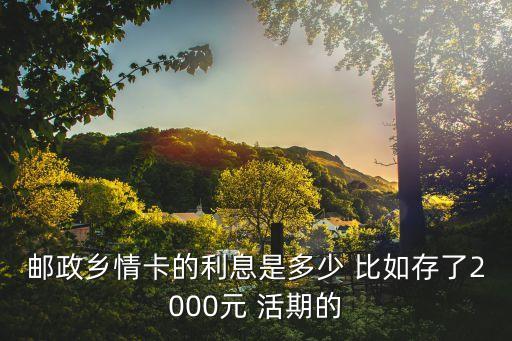 郵政鄉(xiāng)情卡的利息是多少 比如存了2000元 活期的