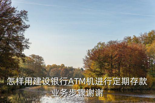 建行怎么存定期存款，如何辦理建行定期存款