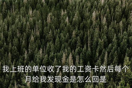 我上班的單位收了我的工資卡然后每個(gè)月給我發(fā)現(xiàn)金是怎么回是