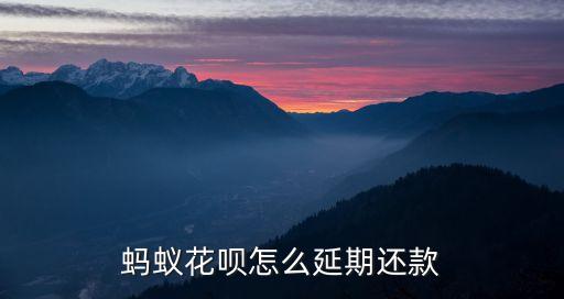 螞蟻花唄怎么延遲還款，螞蟻花唄怎么延期還款