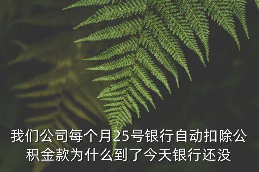 建行公積金怎么不扣啊，我們公司每個月25號銀行自動扣除公積金款為什么到了今天銀行還沒