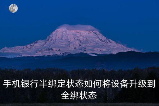 手機(jī)銀行半綁定狀態(tài)如何將設(shè)備升級(jí)到全綁狀態(tài)