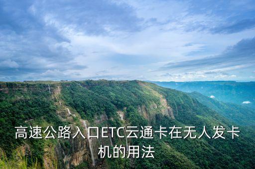 高速公路入口ETC云通卡在無(wú)人發(fā)卡機(jī)的用法