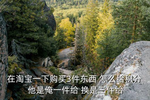 在淘寶一下購(gòu)買3件東西 怎么給積分 他是俺一件給 換是三件給