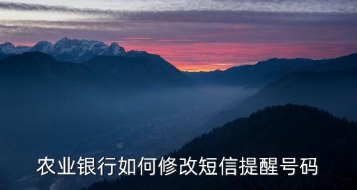 農(nóng)業(yè)銀行如何修改短信提醒號碼
