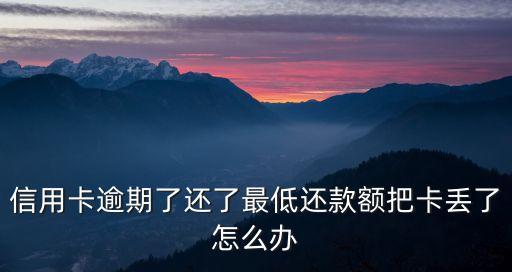 過期信用卡弄丟怎么辦，丟的過期貸記卡怎么辦