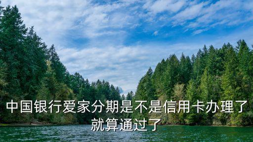 中國銀行愛家分期是不是信用卡辦理了就算通過了