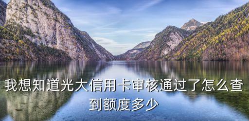 我想知道光大信用卡審核通過了怎么查到額度多少