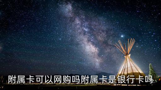 附屬卡可以網(wǎng)購(gòu)嗎附屬卡是銀行卡嗎