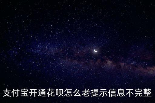 支付寶開通花唄怎么老提示信息不完整