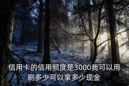 信用卡3000怎么用，信用卡的信用額度是3000我可以用刷多少可以拿多少現(xiàn)金