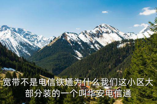 寬帶不是電信鐵通為什么我們這小區(qū)大部分裝的一個叫華安電信通