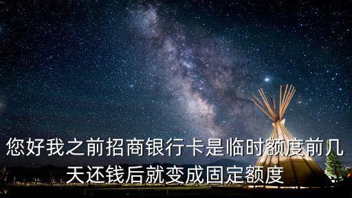您好我之前招商銀行卡是臨時額度前幾天還錢后就變成固定額度