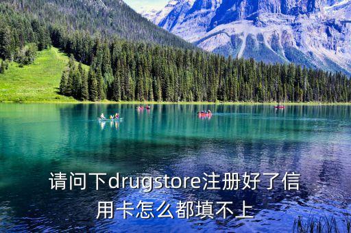 請(qǐng)問下drugstore注冊(cè)好了信用卡怎么都填不上