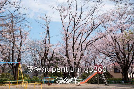 英特爾 pentium g3260怎么樣