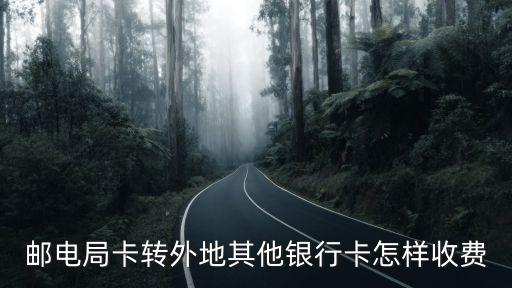 郵電局卡轉外地其他銀行卡怎樣收費