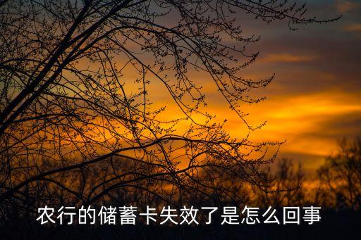 農(nóng)行的儲蓄卡失效了是怎么回事