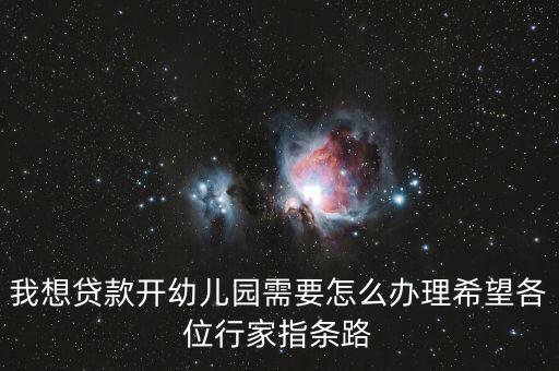 我想貸款開(kāi)幼兒園需要怎么辦理希望各位行家指條路