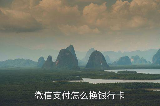 更換微信銀行卡怎么辦理，怎樣更換微信里的安全銀行卡