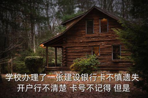 學(xué)校辦理了一張建設(shè)銀行卡不慎遺失 開戶行不清楚 卡號不記得 但是