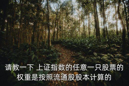 上證50權(quán)重怎么計(jì)算，請(qǐng)教一下 上證指數(shù)的任意一只股票的權(quán)重是按照流通股股本計(jì)算的