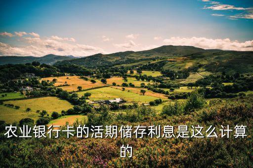 農(nóng)業(yè)銀行卡的活期儲存利息是這么計(jì)算的