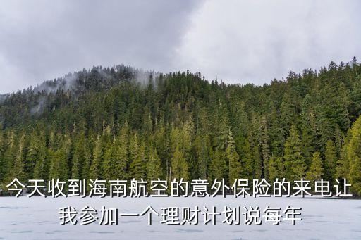 今天收到海南航空的意外保險的來電讓我參加一個理財計劃說每年