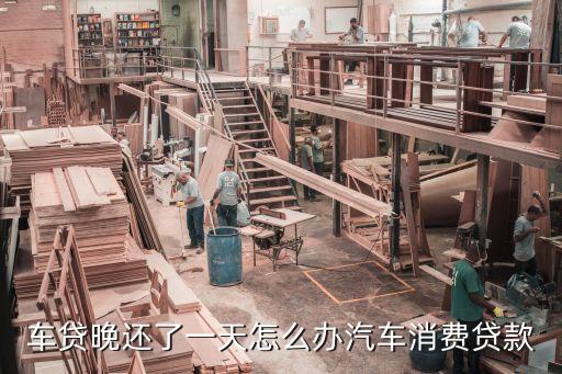 平安車貸晚還一天怎么辦，車貸晚還了一天怎么辦汽車消費貸款