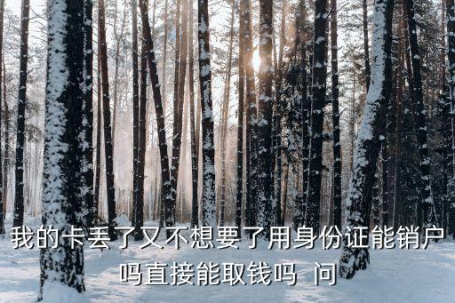銀行卡丟了 也不想用了怎么辦，我的卡丟了又不想要了用身份證能銷(xiāo)戶(hù)嗎直接能取錢(qián)嗎  問(wèn)