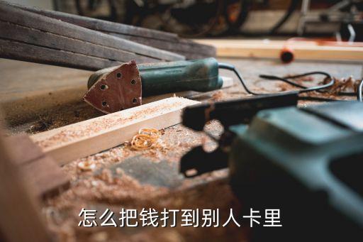往對方卡上打錢怎么打，怎么把錢打到別人卡里
