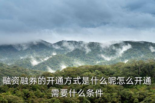 融資融券的開通方式是什么呢怎么開通需要什么條件