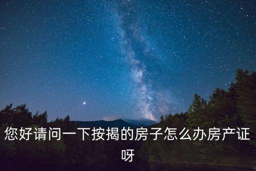 貸款房怎么辦房照，按揭房產(chǎn)證辦理流程